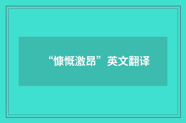 “慷慨激昂”英文翻译