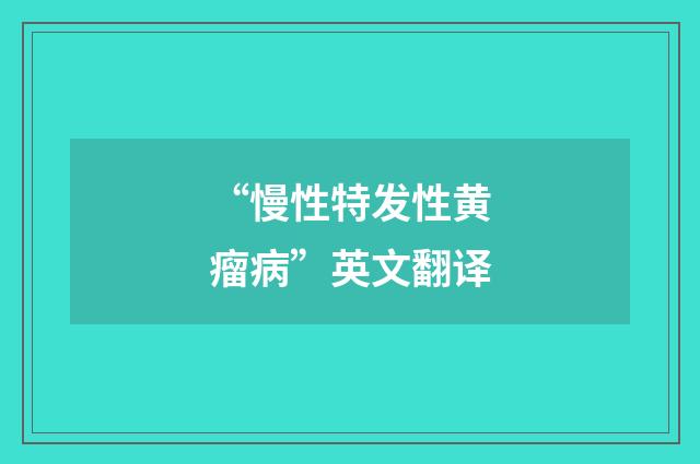 “慢性特发性黄瘤病”英文翻译