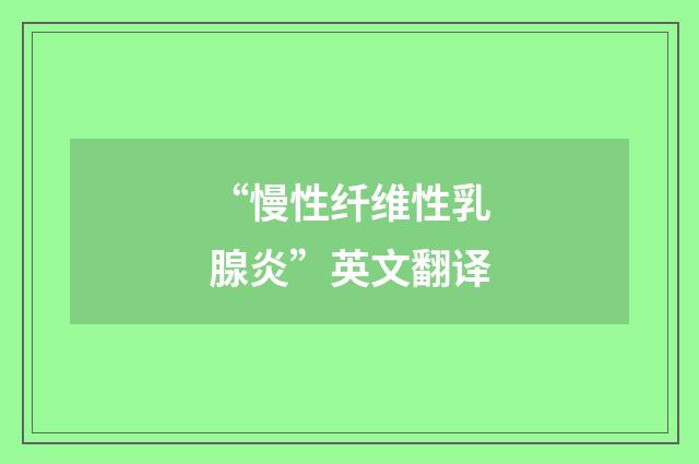 “慢性纤维性乳腺炎”英文翻译