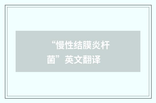 “慢性结膜炎杆菌”英文翻译