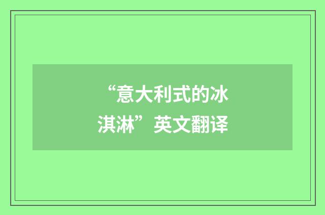 “意大利式的冰淇淋”英文翻译