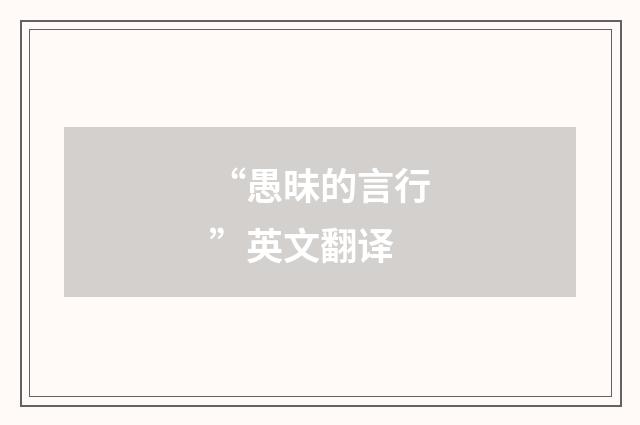 “愚昧的言行”英文翻译