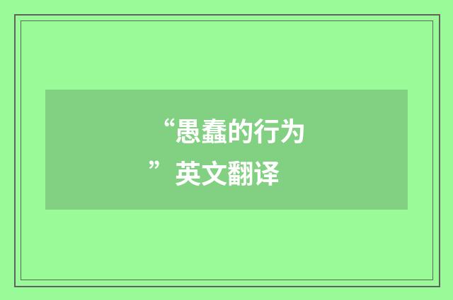 “愚蠢的行为”英文翻译