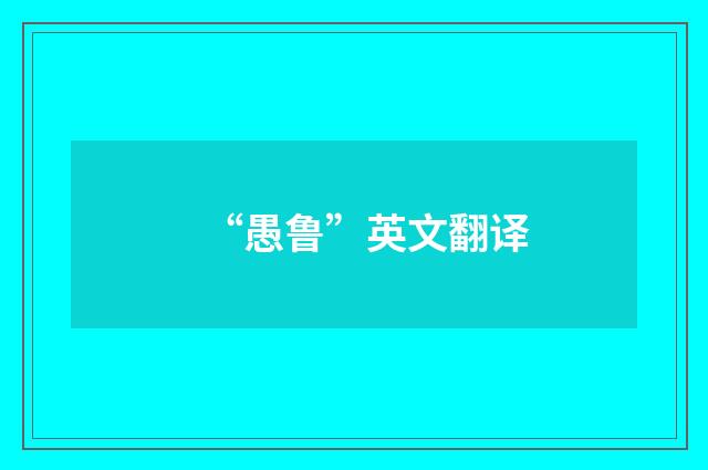 “愚鲁”英文翻译