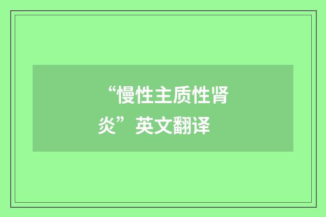 “慢性主质性肾炎”英文翻译