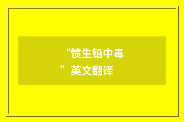 “惯生铅中毒”英文翻译