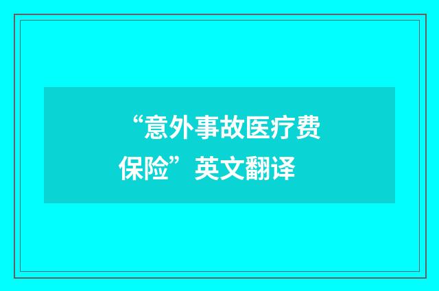 “意外事故医疗费保险”英文翻译