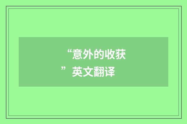 “意外的收获”英文翻译