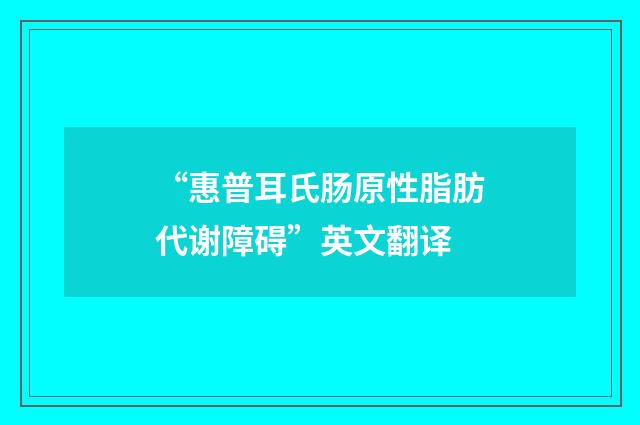 “惠普耳氏肠原性脂肪代谢障碍”英文翻译