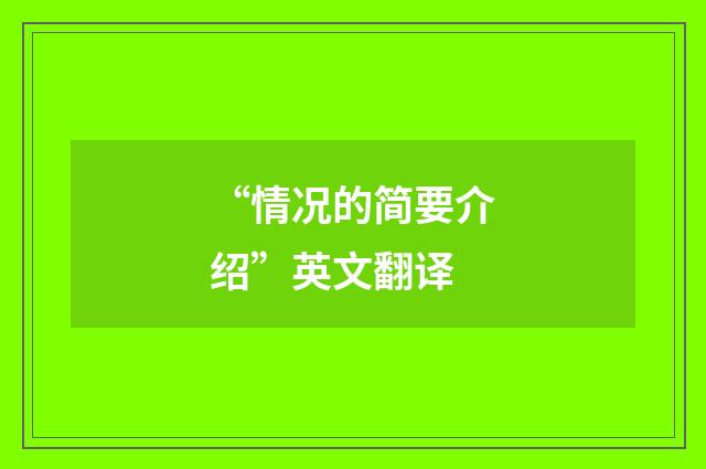 “情况的简要介绍”英文翻译
