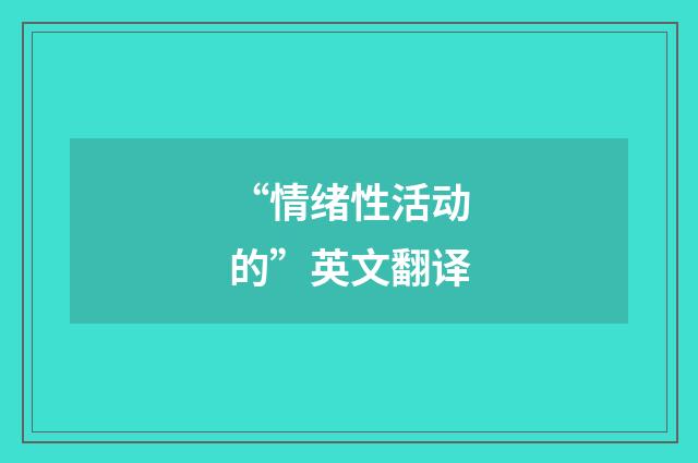 “情绪性活动的”英文翻译