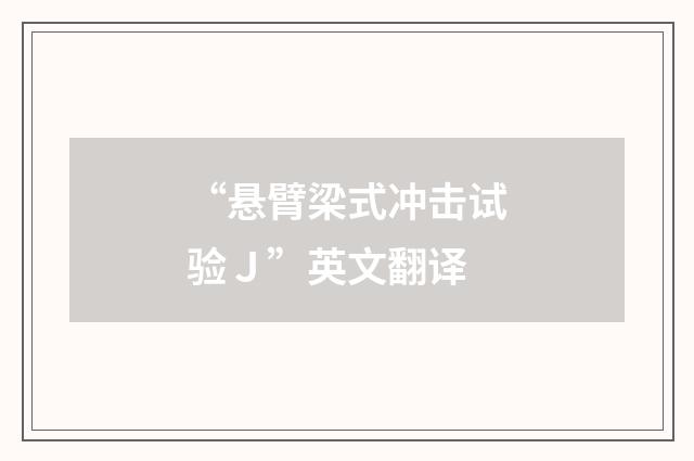 “悬臂梁式冲击试验Ｊ”英文翻译