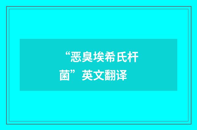 “恶臭埃希氏杆菌”英文翻译