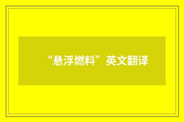 “悬浮燃料”英文翻译