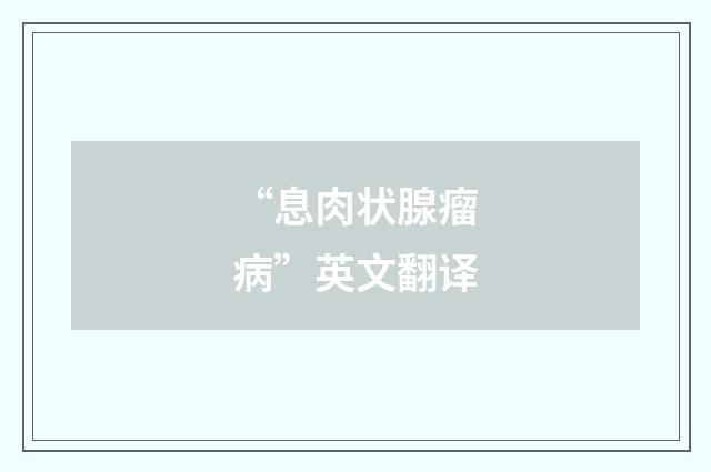 “息肉状腺瘤病”英文翻译
