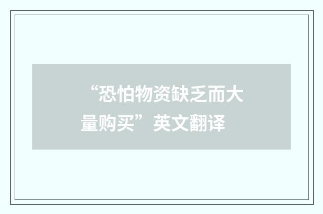 “恐怕物资缺乏而大量购买”英文翻译