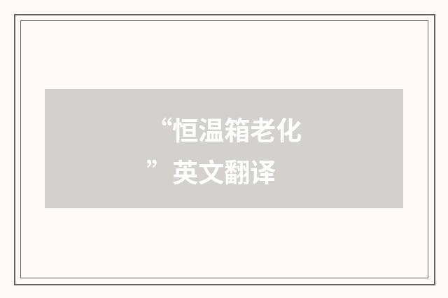 “恒温箱老化”英文翻译