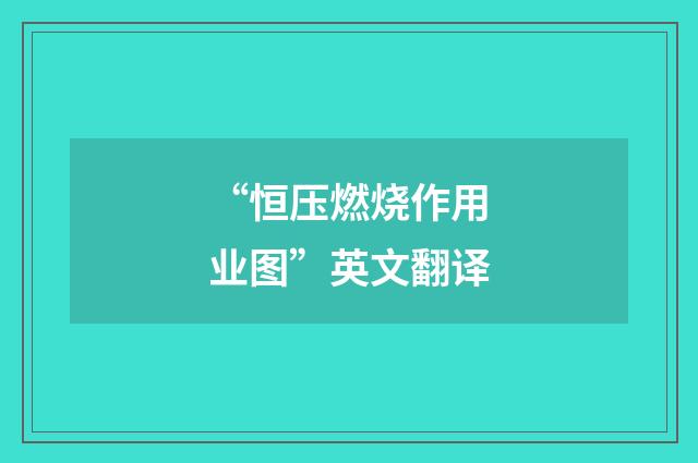 “恒压燃烧作用业图”英文翻译