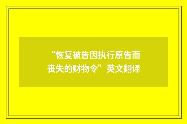 “恢复被告因执行原告而丧失的财物令”英文翻译