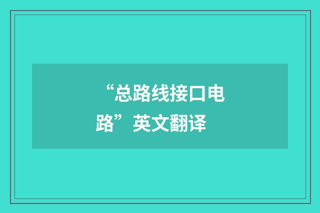 “总路线接口电路”英文翻译