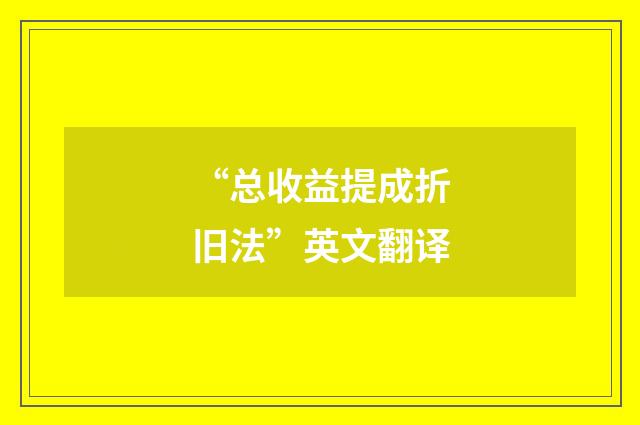 “总收益提成折旧法”英文翻译