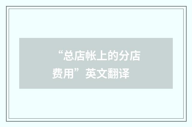 “总店帐上的分店费用”英文翻译