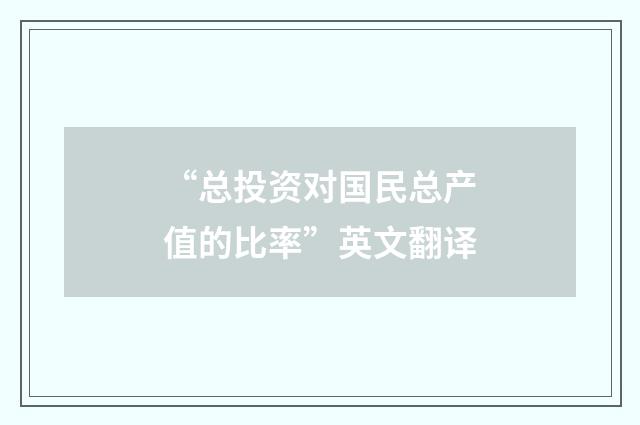 “总投资对国民总产值的比率”英文翻译
