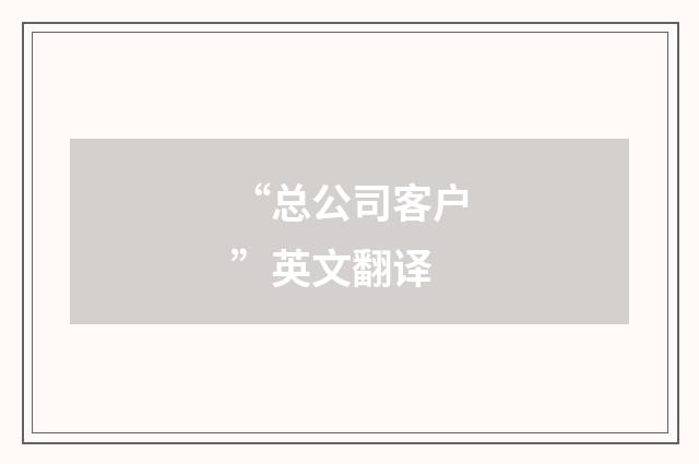 “总公司客户”英文翻译