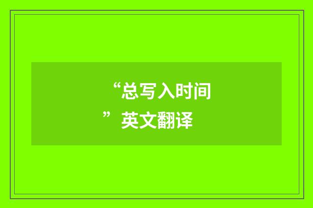 “总写入时间”英文翻译