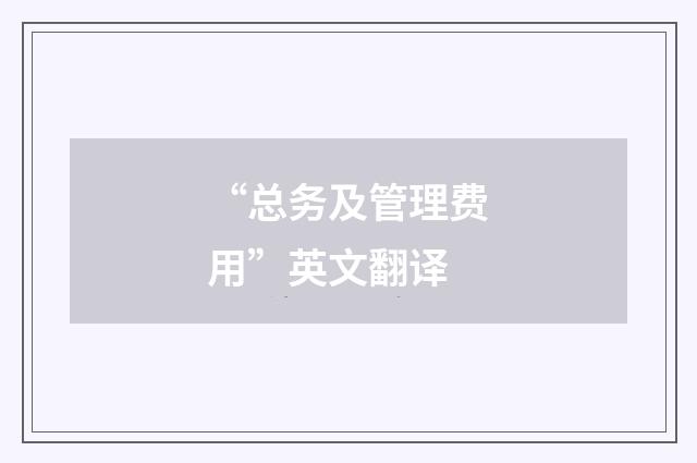 “总务及管理费用”英文翻译
