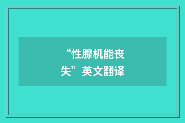 “性腺机能丧失”英文翻译