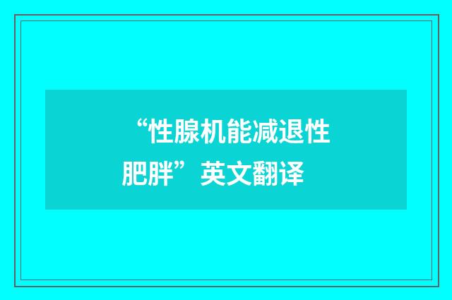 “性腺机能减退性肥胖”英文翻译