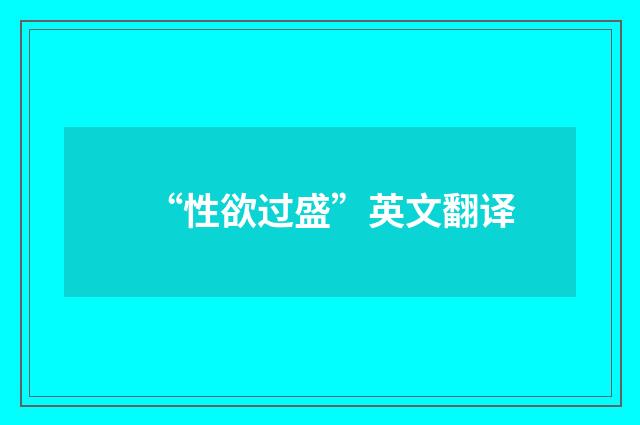 “性欲过盛”英文翻译