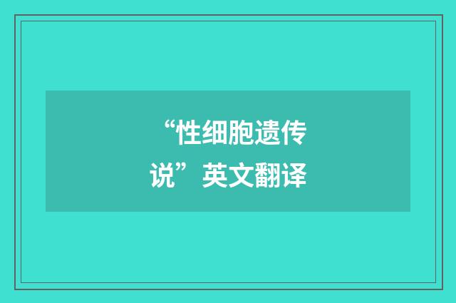 “性细胞遗传说”英文翻译