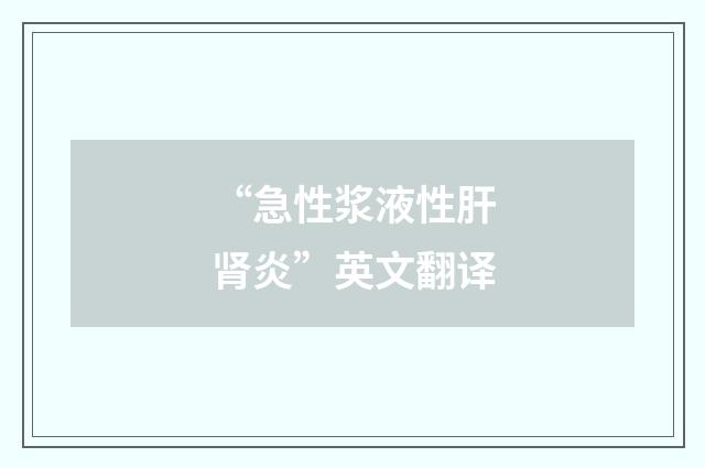 “急性浆液性肝肾炎”英文翻译