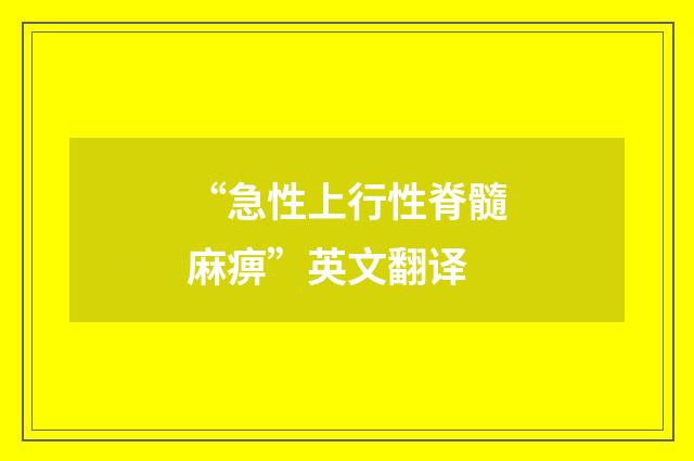 “急性上行性脊髓麻痹”英文翻译