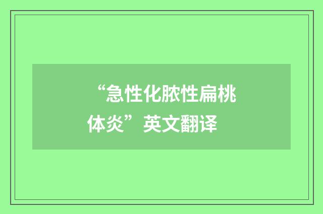 “急性化脓性扁桃体炎”英文翻译