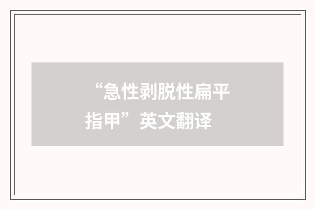 “急性剥脱性扁平指甲”英文翻译