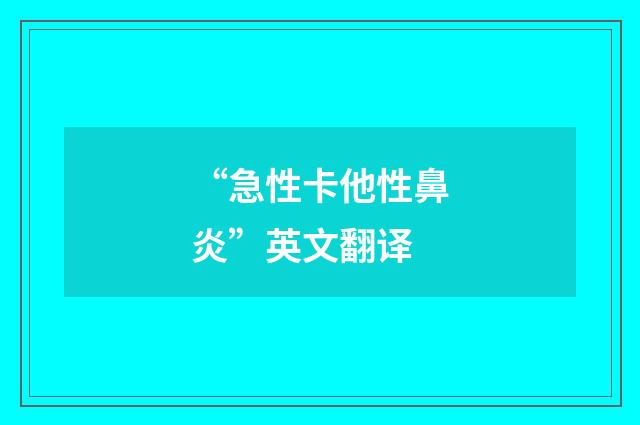 “急性卡他性鼻炎”英文翻译