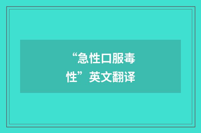 “急性口服毒性”英文翻译