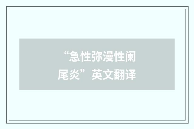 “急性弥漫性阑尾炎”英文翻译