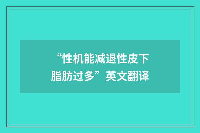 “性机能减退性皮下脂肪过多”英文翻译
