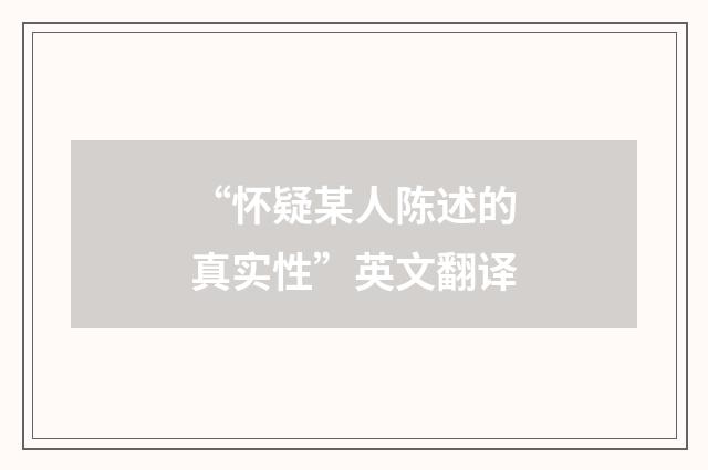 “怀疑某人陈述的真实性”英文翻译