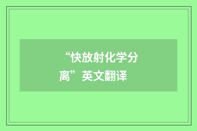 “快放射化学分离”英文翻译