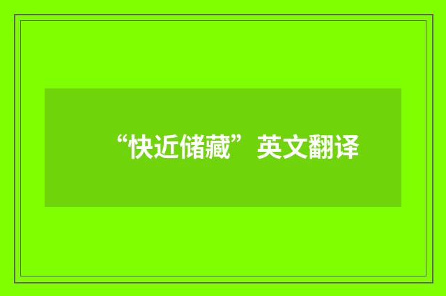 “快近储藏”英文翻译