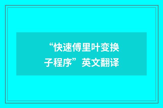 “快速傅里叶变换子程序”英文翻译