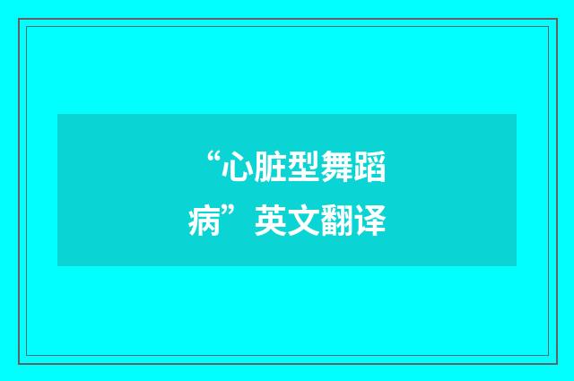 “心脏型舞蹈病”英文翻译