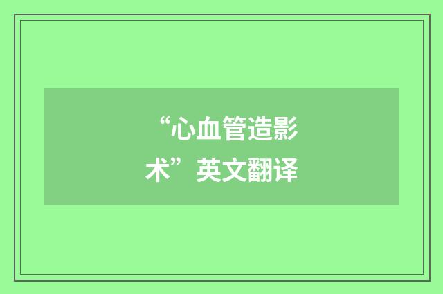 “心血管造影术”英文翻译