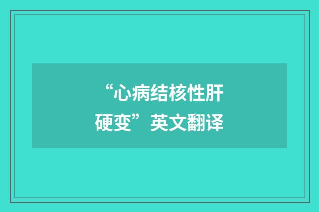 “心病结核性肝硬变”英文翻译