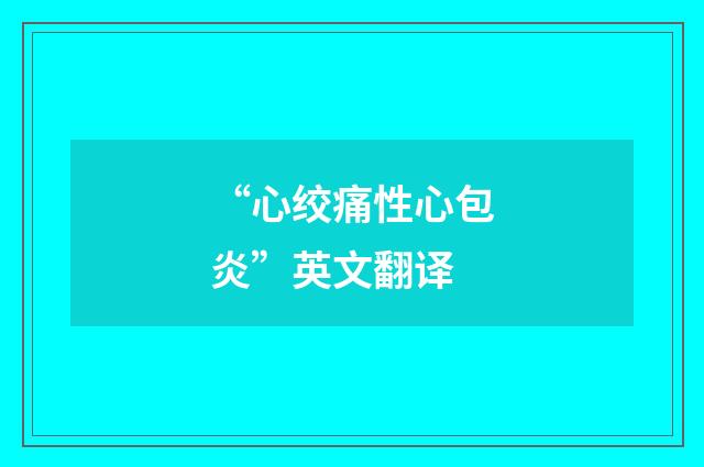 “心绞痛性心包炎”英文翻译